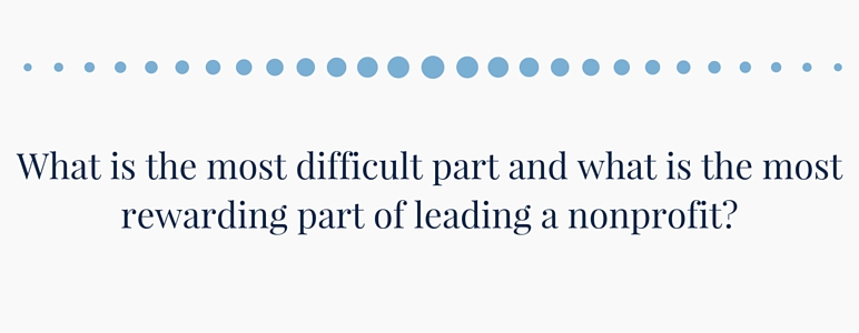 What is the most difficult part and what is the most rewarding part of leading a nonprofit?